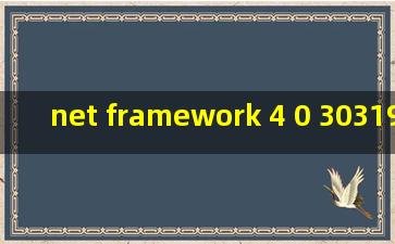 net framework 4 0 30319(net framework 4.0.30319安装失败)